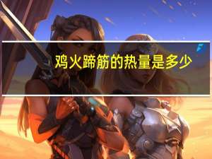 鸡火蹄筋的热量是多少