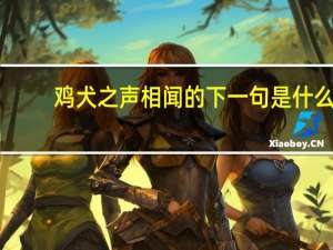 鸡犬之声相闻的下一句是什么
