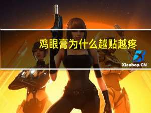 鸡眼膏为什么越贴越疼（鸡眼膏的正确使用方法）