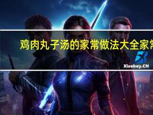 鸡肉丸子汤的家常做法大全家常（鸡肉丸子汤的家常做法）