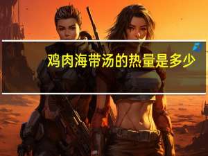 鸡肉海带汤的热量是多少