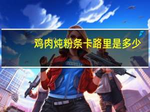 鸡肉炖粉条卡路里是多少