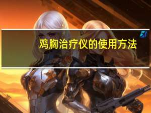 鸡胸治疗仪的使用方法（鸡胸治疗仪）
