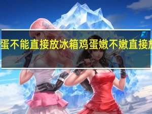 鸡蛋不能直接放冰箱 鸡蛋嫩不嫩直接放冰箱呢