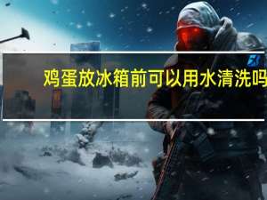 鸡蛋放冰箱前可以用水清洗吗