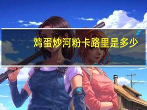 鸡蛋炒河粉卡路里是多少