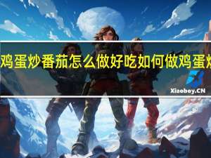 鸡蛋炒番茄怎么做好吃 如何做鸡蛋炒番茄