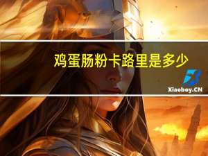 鸡蛋肠粉卡路里是多少