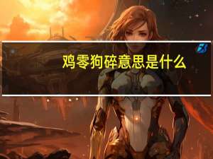 鸡零狗碎意思是什么