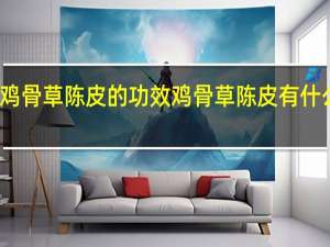 鸡骨草陈皮的功效 鸡骨草陈皮有什么功效