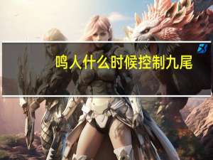 鸣人什么时候控制九尾（鸣人什么时候控制九尾）