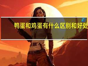 鸭蛋和鸡蛋有什么区别和好处（鸭蛋和鸡蛋有什么区别和好处）