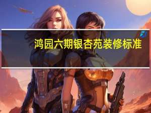 鸿园六期银杏苑装修标准