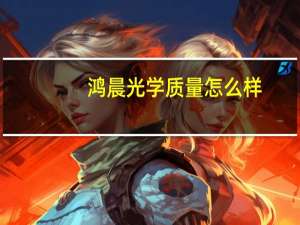 鸿晨光学质量怎么样