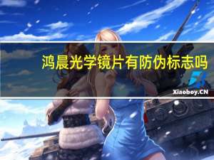 鸿晨光学镜片有防伪标志吗