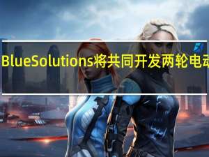 鸿海与Blue Solutions将共同开发两轮电动车固态电池