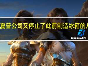 鸿海旗下夏普公司又停止了此前制造冰箱的八尾工厂生产线