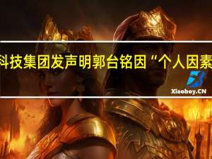 鸿海科技集团发声明郭台铭因“个人因素”辞任董事