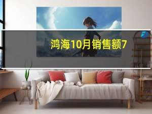鸿海10月销售额7,412.0亿元台币营收下滑4.56