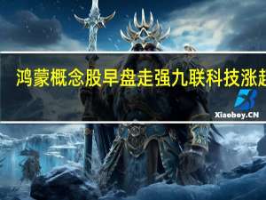 鸿蒙概念股早盘走强 九联科技涨超15%