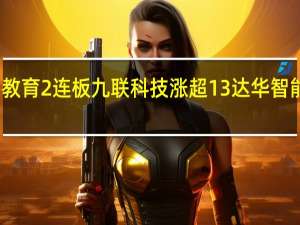 鸿蒙概念股继续活跃传智教育2连板九联科技涨超13达华智能、每日互动、盛通股份等跟涨