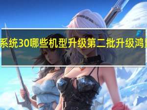 鸿蒙系统30哪些机型升级 第二批升级鸿蒙系统名单