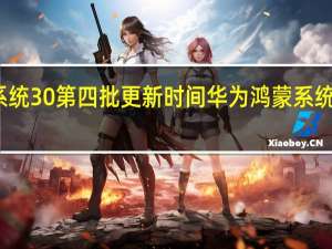 鸿蒙系统30第四批更新时间 华为鸿蒙系统升级时间表