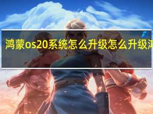 鸿蒙os 20系统怎么升级 怎么升级鸿蒙2.0系统