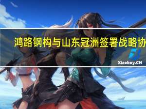 鸿路钢构与山东冠洲签署战略协议