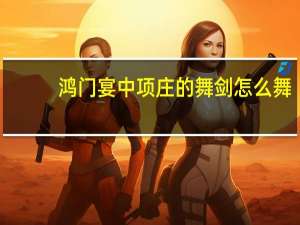 鸿门宴中项庄的舞剑怎么舞
