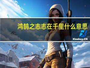 鸿鹄之志志在千里什么意思