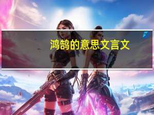 鸿鹄的意思文言文（鸿鹄的意思）