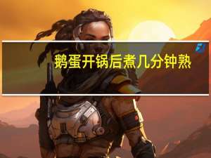 鹅蛋开锅后煮几分钟熟