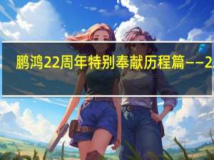 鹏鸿22周年特别奉献历程篇——22年，鹏鸿之路