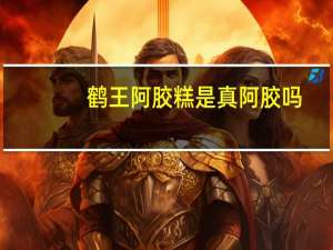 鹤王阿胶糕是真阿胶吗（鹤王阿胶怎么样）