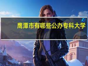 鹰潭市有哪些公办专科大学