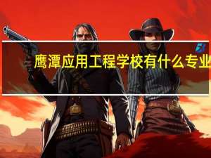 鹰潭应用工程学校有什么专业