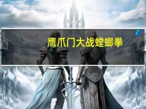 鹰爪门大战螳螂拳（鹰爪门）
