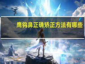 鹰钩鼻正确矫正方法有哪些？鹰钩鼻怎么改善