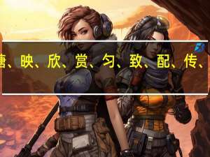鹿、塘、映、欣、赏、匀、致、配、传、哎、狮、叹,怎么写拼音和组词