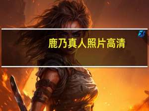 鹿乃真人照片高清（鹿乃真人照片曝光）