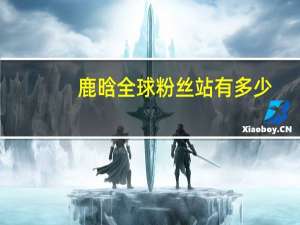 鹿晗全球粉丝站有多少