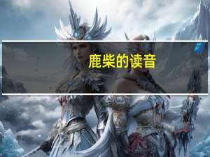 鹿柴的读音（鹿柴的读音）