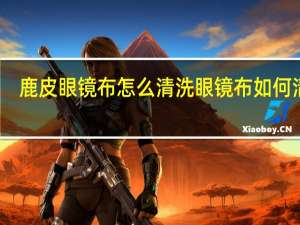 鹿皮眼镜布怎么清洗 眼镜布如何清洗