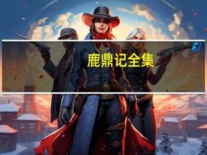 鹿鼎记全集（鹿鼎记挂机）