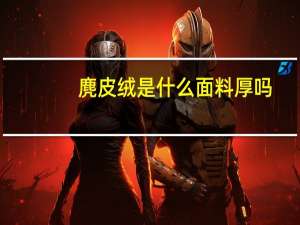 麂皮绒是什么面料 厚吗（麂皮绒是什么面料）