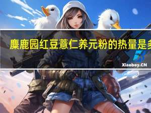 麋鹿园 红豆薏仁养元粉的热量是多少