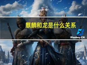 麒麟和龙是什么关系
