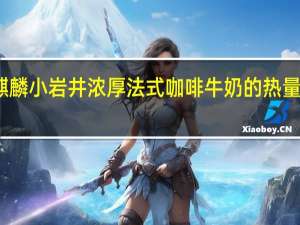 麒麟 小岩井浓厚法式咖啡牛奶的热量是多少