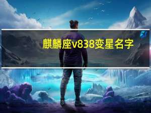麒麟座v838变星名字（麒麟座v838变星）